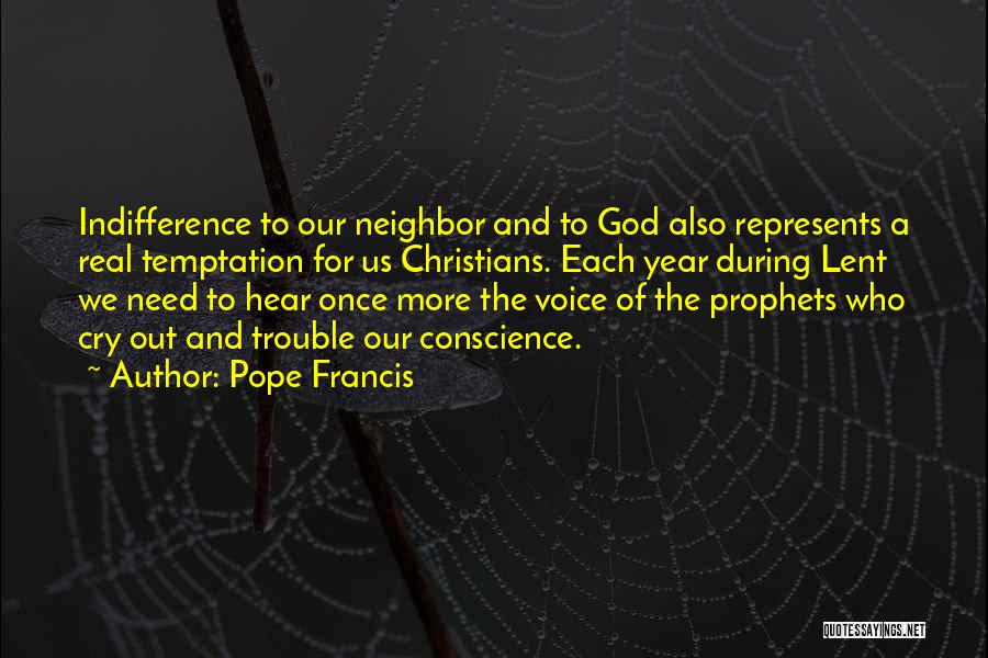 Pope Francis Quotes: Indifference To Our Neighbor And To God Also Represents A Real Temptation For Us Christians. Each Year During Lent We