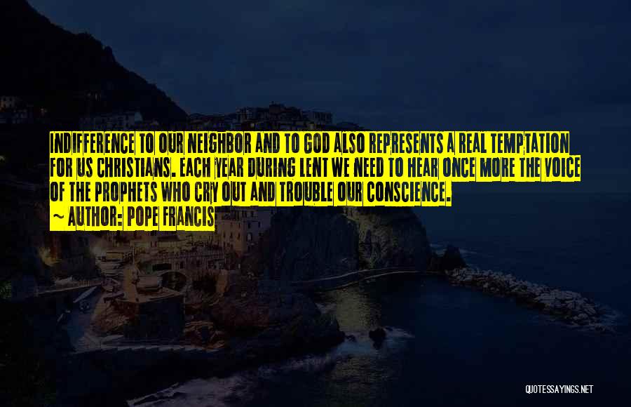 Pope Francis Quotes: Indifference To Our Neighbor And To God Also Represents A Real Temptation For Us Christians. Each Year During Lent We