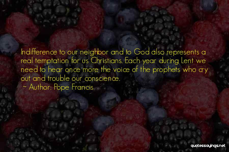 Pope Francis Quotes: Indifference To Our Neighbor And To God Also Represents A Real Temptation For Us Christians. Each Year During Lent We