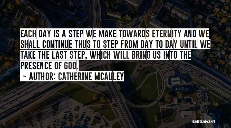 Catherine McAuley Quotes: Each Day Is A Step We Make Towards Eternity And We Shall Continue Thus To Step From Day To Day