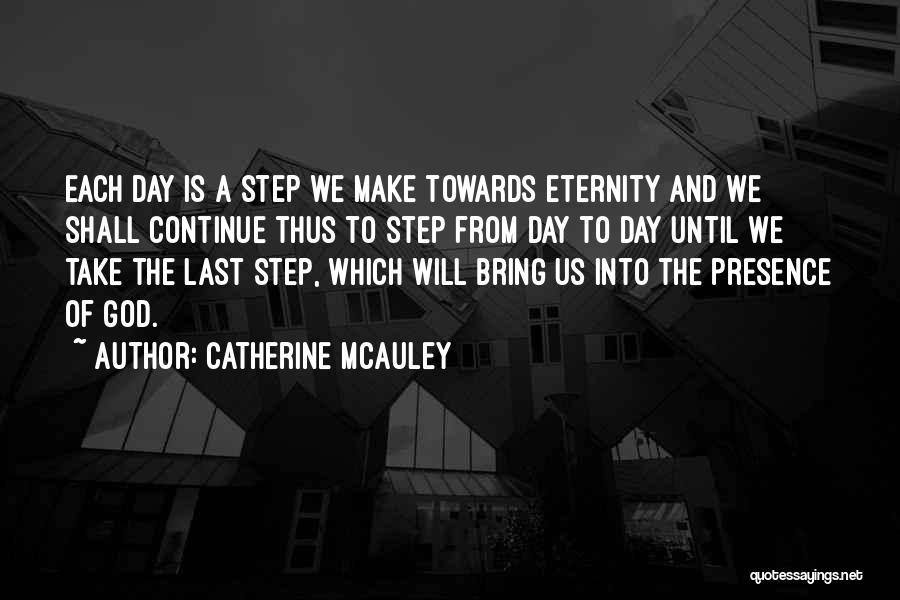 Catherine McAuley Quotes: Each Day Is A Step We Make Towards Eternity And We Shall Continue Thus To Step From Day To Day