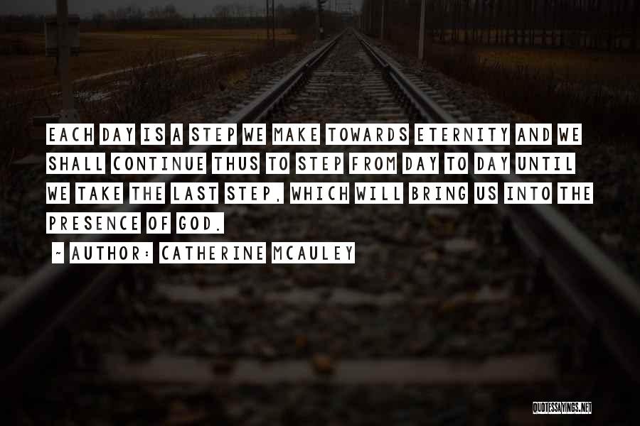 Catherine McAuley Quotes: Each Day Is A Step We Make Towards Eternity And We Shall Continue Thus To Step From Day To Day