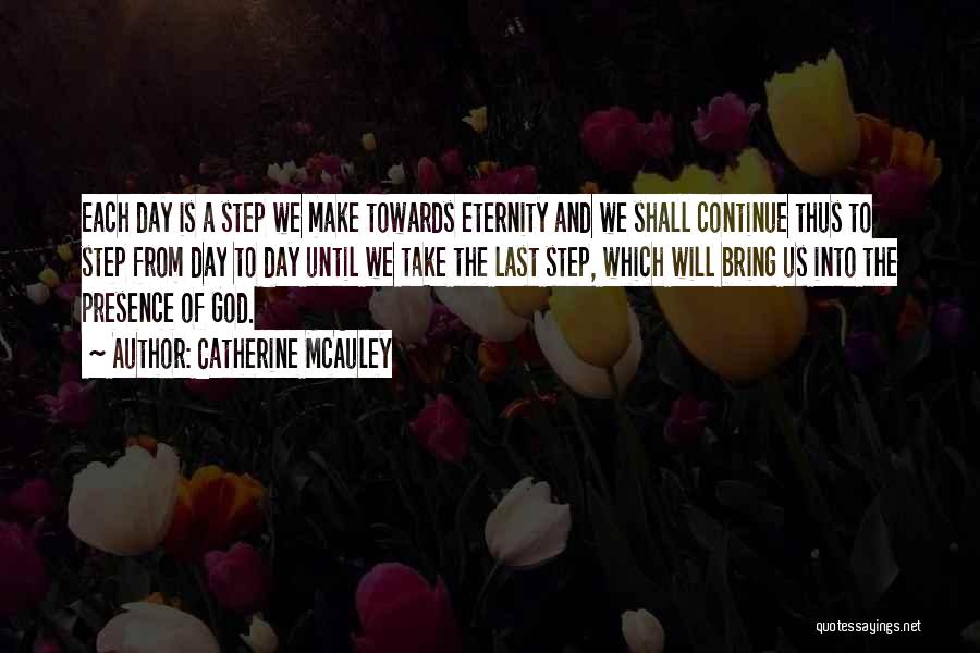 Catherine McAuley Quotes: Each Day Is A Step We Make Towards Eternity And We Shall Continue Thus To Step From Day To Day