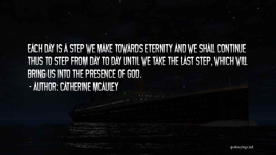 Catherine McAuley Quotes: Each Day Is A Step We Make Towards Eternity And We Shall Continue Thus To Step From Day To Day