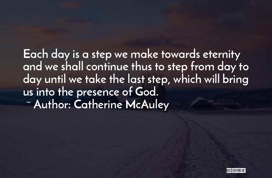 Catherine McAuley Quotes: Each Day Is A Step We Make Towards Eternity And We Shall Continue Thus To Step From Day To Day