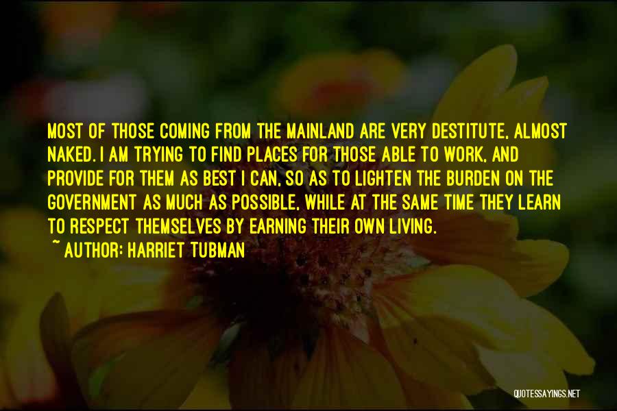 Harriet Tubman Quotes: Most Of Those Coming From The Mainland Are Very Destitute, Almost Naked. I Am Trying To Find Places For Those