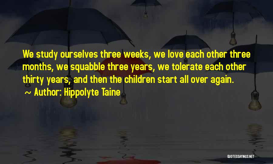 Hippolyte Taine Quotes: We Study Ourselves Three Weeks, We Love Each Other Three Months, We Squabble Three Years, We Tolerate Each Other Thirty