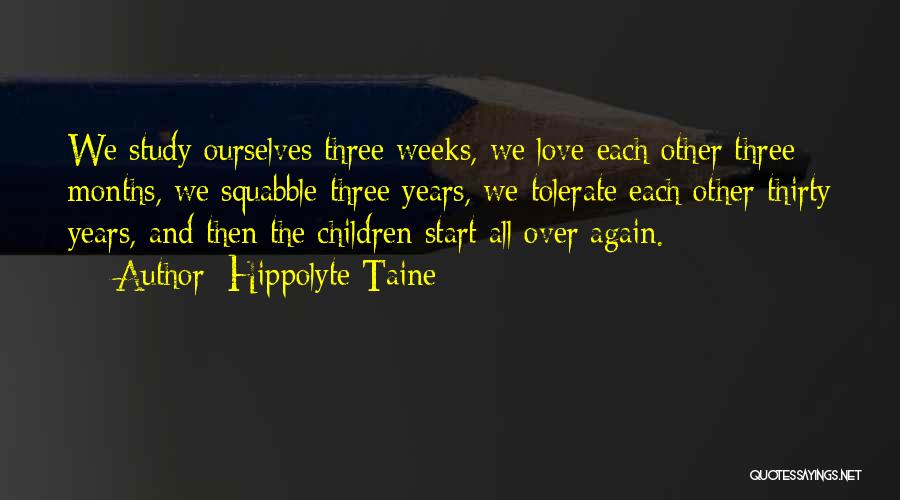 Hippolyte Taine Quotes: We Study Ourselves Three Weeks, We Love Each Other Three Months, We Squabble Three Years, We Tolerate Each Other Thirty