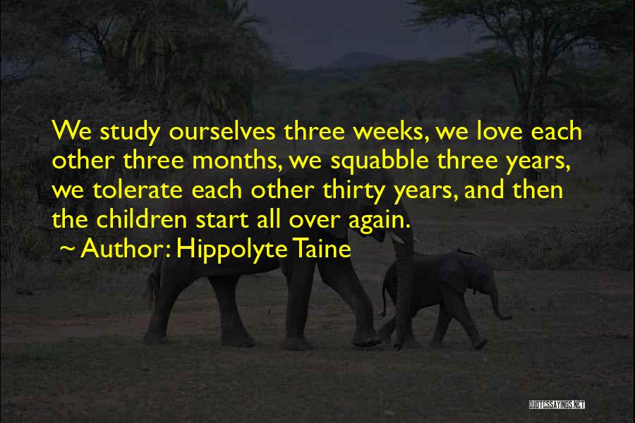 Hippolyte Taine Quotes: We Study Ourselves Three Weeks, We Love Each Other Three Months, We Squabble Three Years, We Tolerate Each Other Thirty