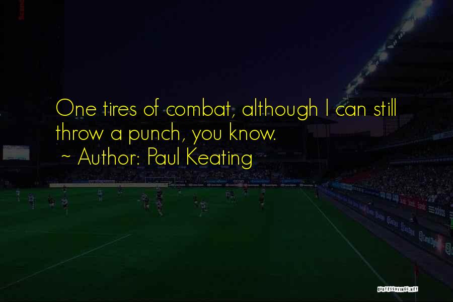 Paul Keating Quotes: One Tires Of Combat, Although I Can Still Throw A Punch, You Know.