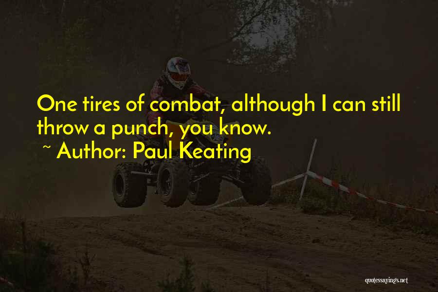 Paul Keating Quotes: One Tires Of Combat, Although I Can Still Throw A Punch, You Know.