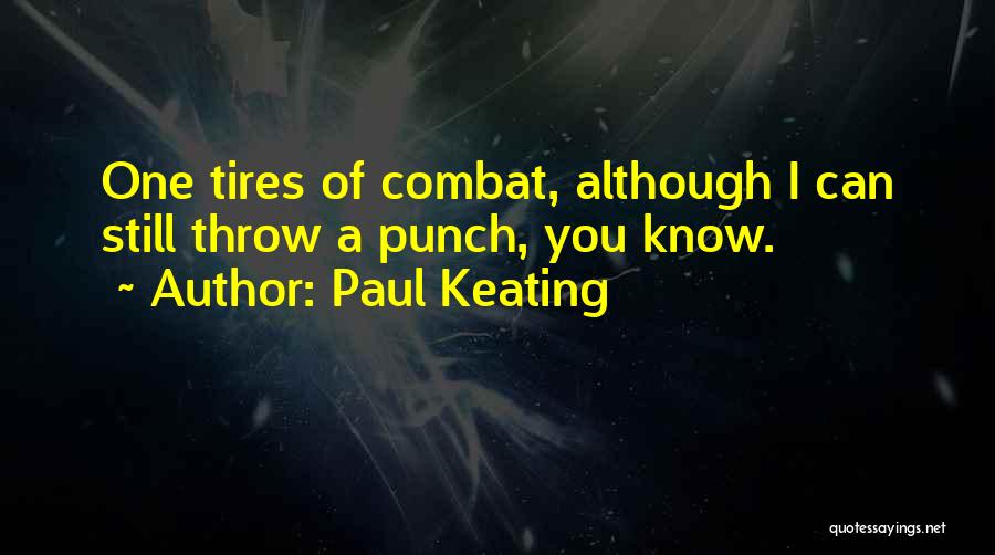 Paul Keating Quotes: One Tires Of Combat, Although I Can Still Throw A Punch, You Know.