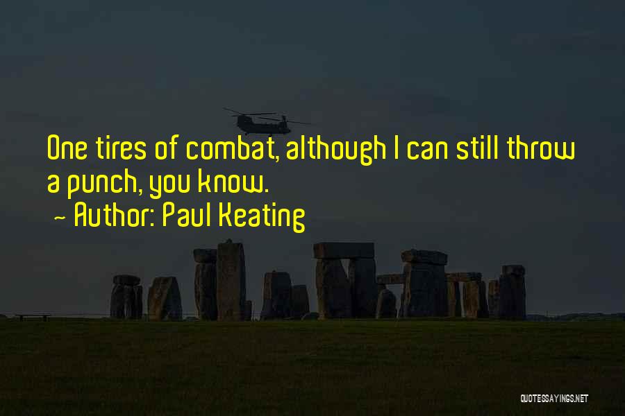 Paul Keating Quotes: One Tires Of Combat, Although I Can Still Throw A Punch, You Know.