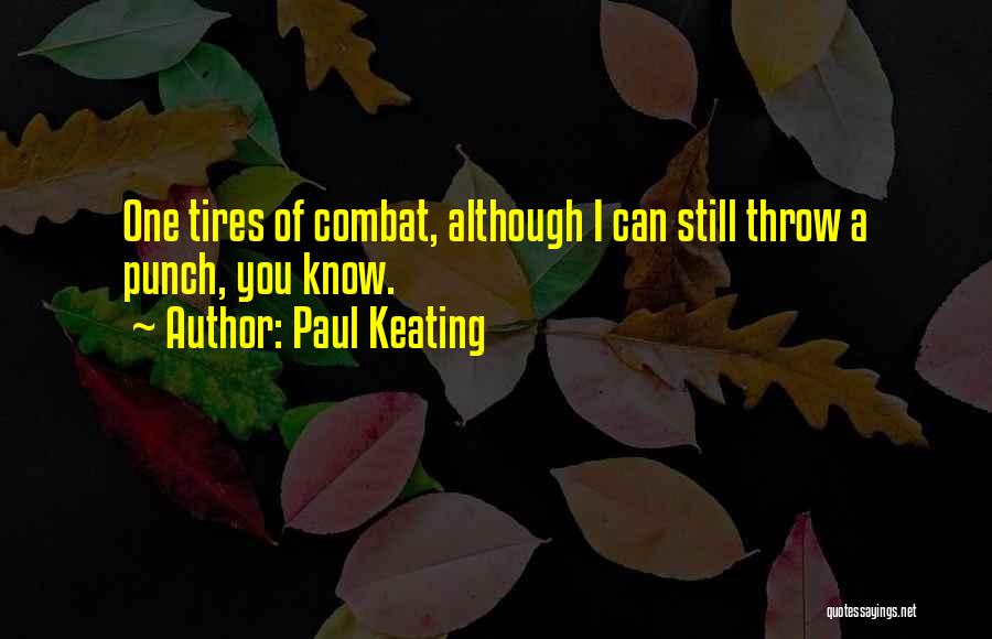 Paul Keating Quotes: One Tires Of Combat, Although I Can Still Throw A Punch, You Know.
