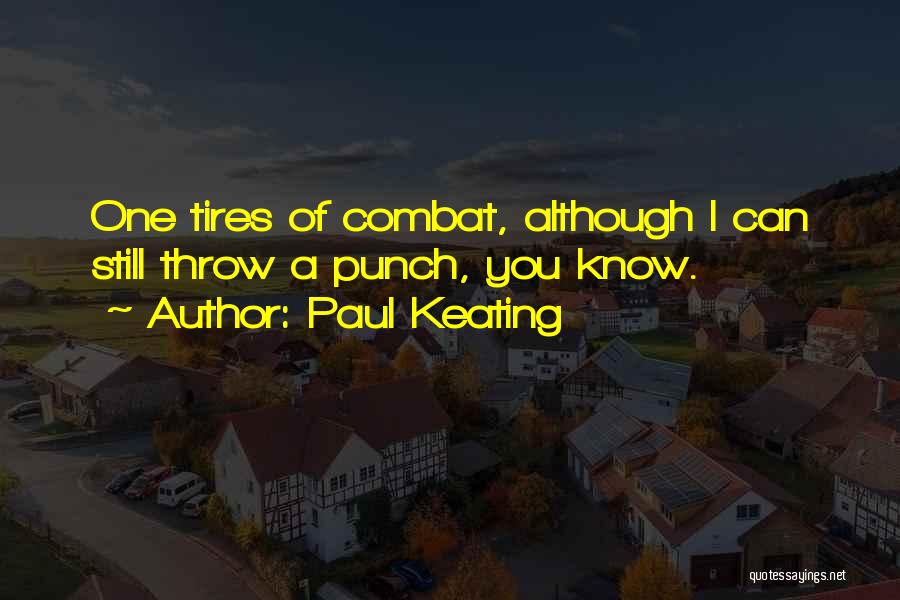 Paul Keating Quotes: One Tires Of Combat, Although I Can Still Throw A Punch, You Know.