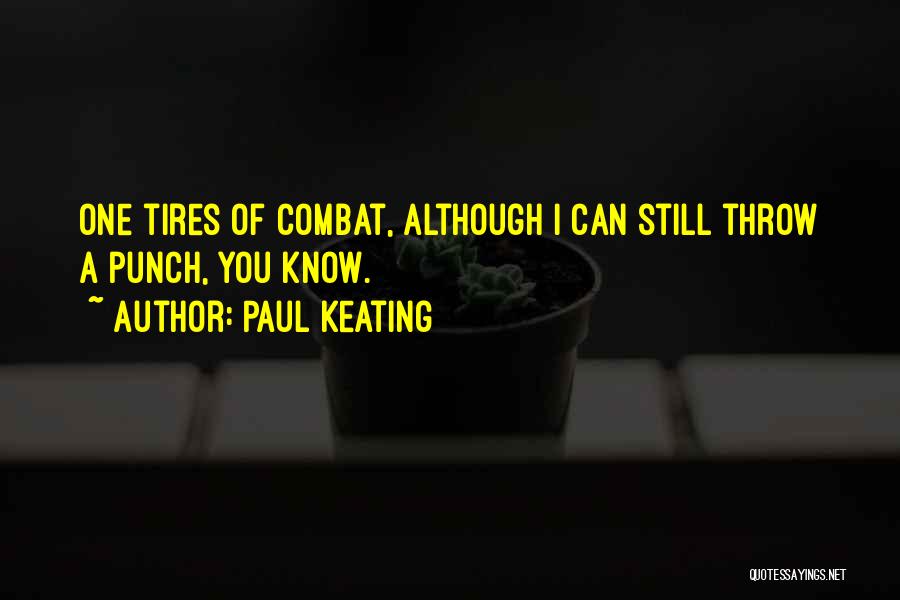 Paul Keating Quotes: One Tires Of Combat, Although I Can Still Throw A Punch, You Know.