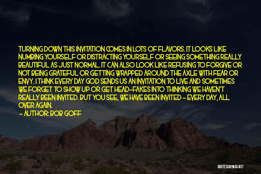 Bob Goff Quotes: Turning Down This Invitation Comes In Lots Of Flavors. It Looks Like Numbing Yourself Or Distracting Yourself Or Seeing Something