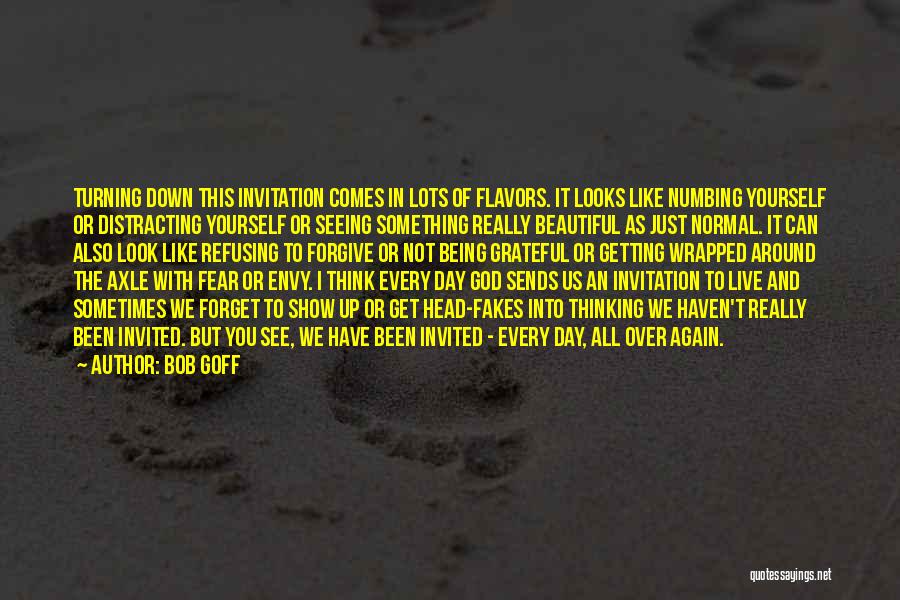 Bob Goff Quotes: Turning Down This Invitation Comes In Lots Of Flavors. It Looks Like Numbing Yourself Or Distracting Yourself Or Seeing Something