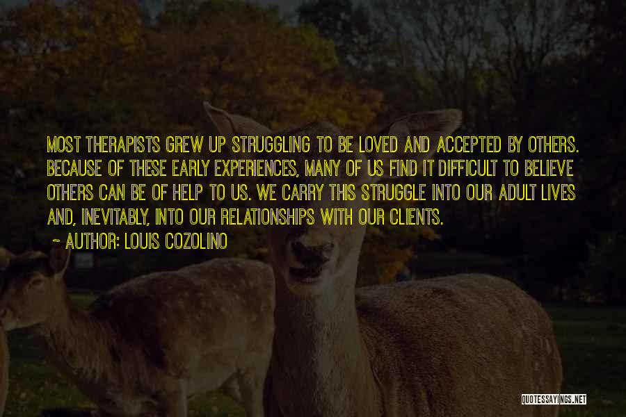 Louis Cozolino Quotes: Most Therapists Grew Up Struggling To Be Loved And Accepted By Others. Because Of These Early Experiences, Many Of Us
