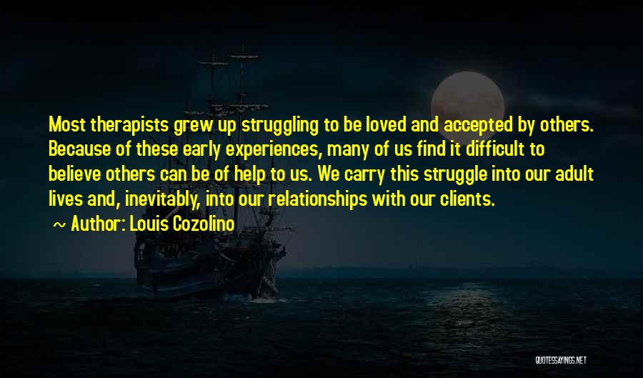 Louis Cozolino Quotes: Most Therapists Grew Up Struggling To Be Loved And Accepted By Others. Because Of These Early Experiences, Many Of Us