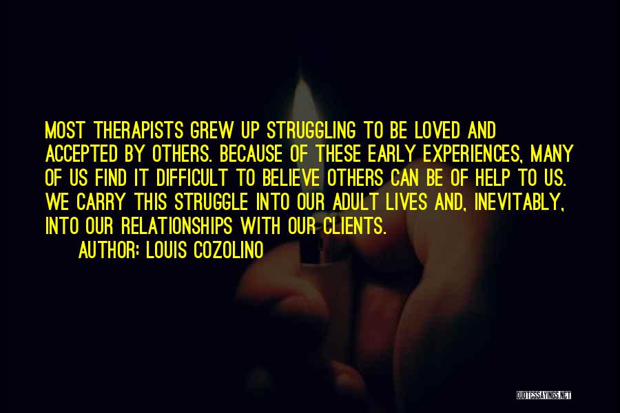 Louis Cozolino Quotes: Most Therapists Grew Up Struggling To Be Loved And Accepted By Others. Because Of These Early Experiences, Many Of Us