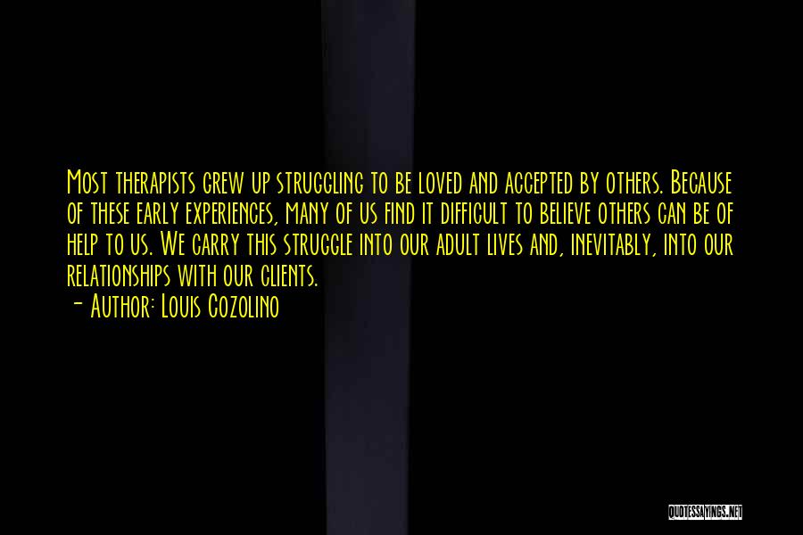 Louis Cozolino Quotes: Most Therapists Grew Up Struggling To Be Loved And Accepted By Others. Because Of These Early Experiences, Many Of Us