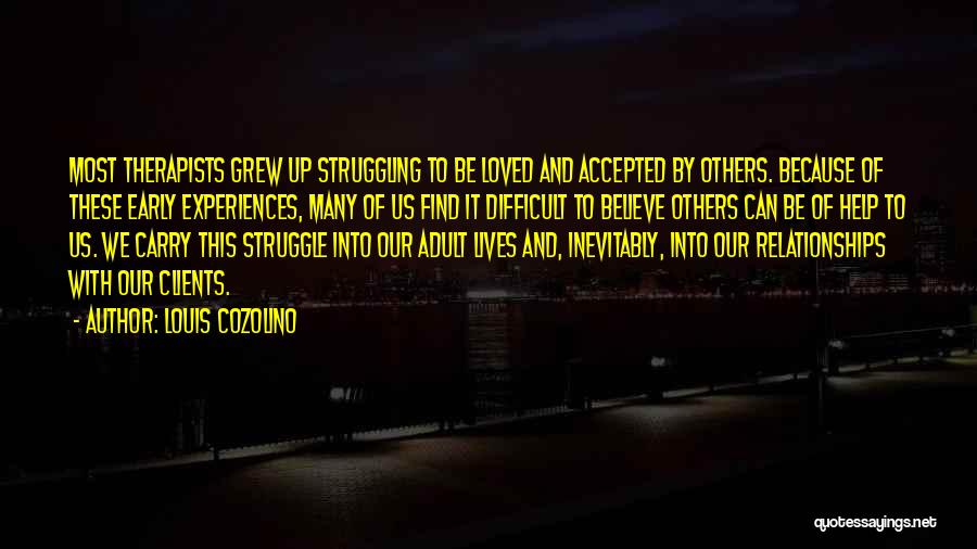 Louis Cozolino Quotes: Most Therapists Grew Up Struggling To Be Loved And Accepted By Others. Because Of These Early Experiences, Many Of Us