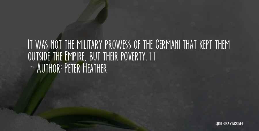 Peter Heather Quotes: It Was Not The Military Prowess Of The Germani That Kept Them Outside The Empire, But Their Poverty.11