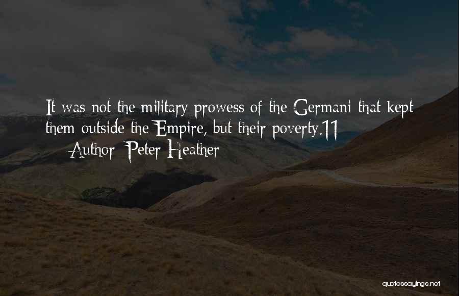 Peter Heather Quotes: It Was Not The Military Prowess Of The Germani That Kept Them Outside The Empire, But Their Poverty.11