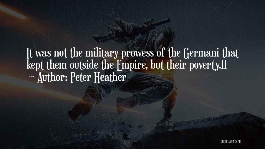 Peter Heather Quotes: It Was Not The Military Prowess Of The Germani That Kept Them Outside The Empire, But Their Poverty.11
