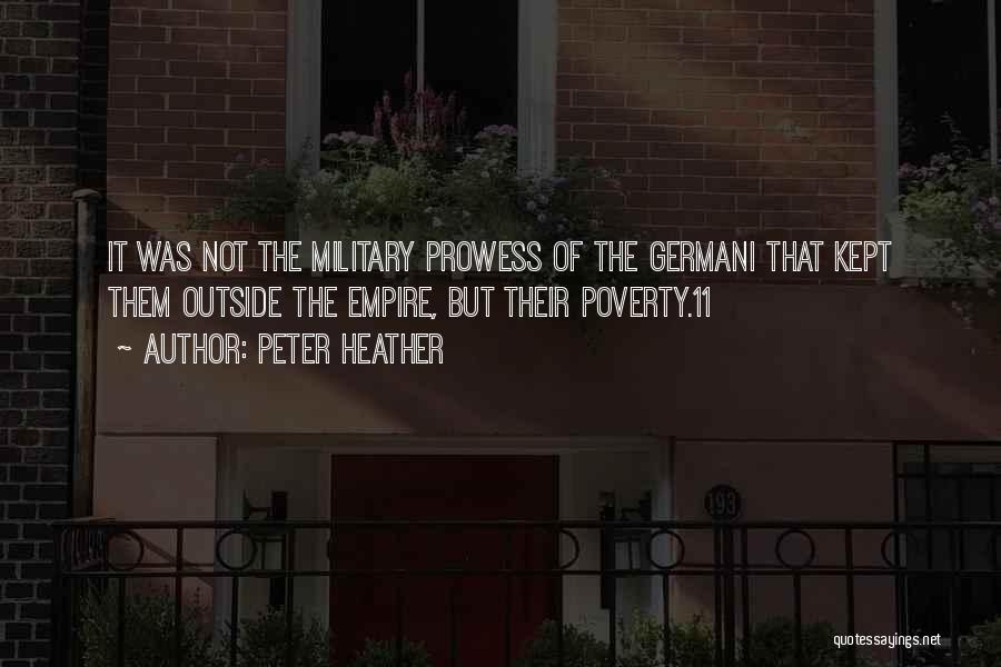 Peter Heather Quotes: It Was Not The Military Prowess Of The Germani That Kept Them Outside The Empire, But Their Poverty.11