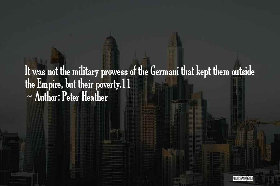 Peter Heather Quotes: It Was Not The Military Prowess Of The Germani That Kept Them Outside The Empire, But Their Poverty.11