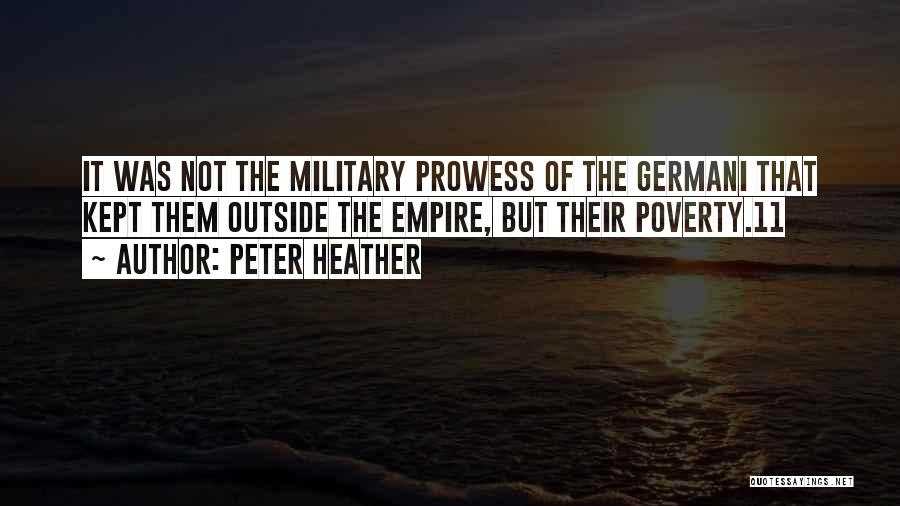 Peter Heather Quotes: It Was Not The Military Prowess Of The Germani That Kept Them Outside The Empire, But Their Poverty.11