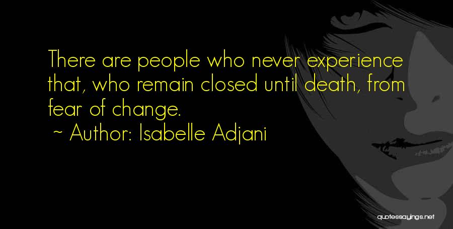 Isabelle Adjani Quotes: There Are People Who Never Experience That, Who Remain Closed Until Death, From Fear Of Change.