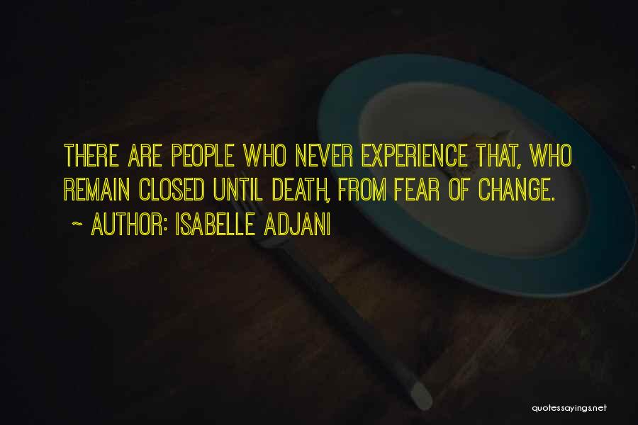 Isabelle Adjani Quotes: There Are People Who Never Experience That, Who Remain Closed Until Death, From Fear Of Change.