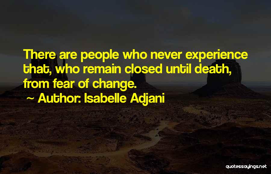Isabelle Adjani Quotes: There Are People Who Never Experience That, Who Remain Closed Until Death, From Fear Of Change.