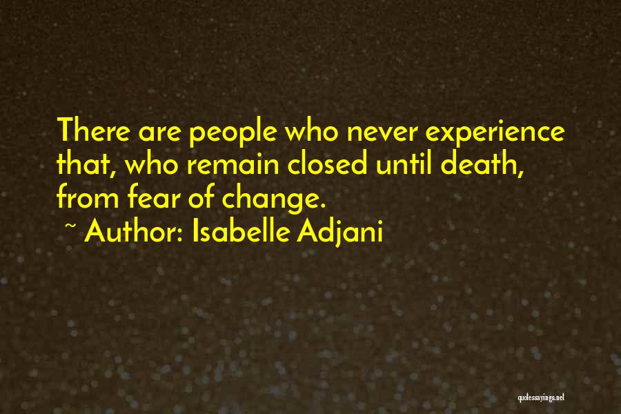 Isabelle Adjani Quotes: There Are People Who Never Experience That, Who Remain Closed Until Death, From Fear Of Change.