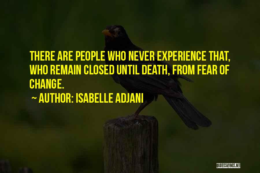 Isabelle Adjani Quotes: There Are People Who Never Experience That, Who Remain Closed Until Death, From Fear Of Change.