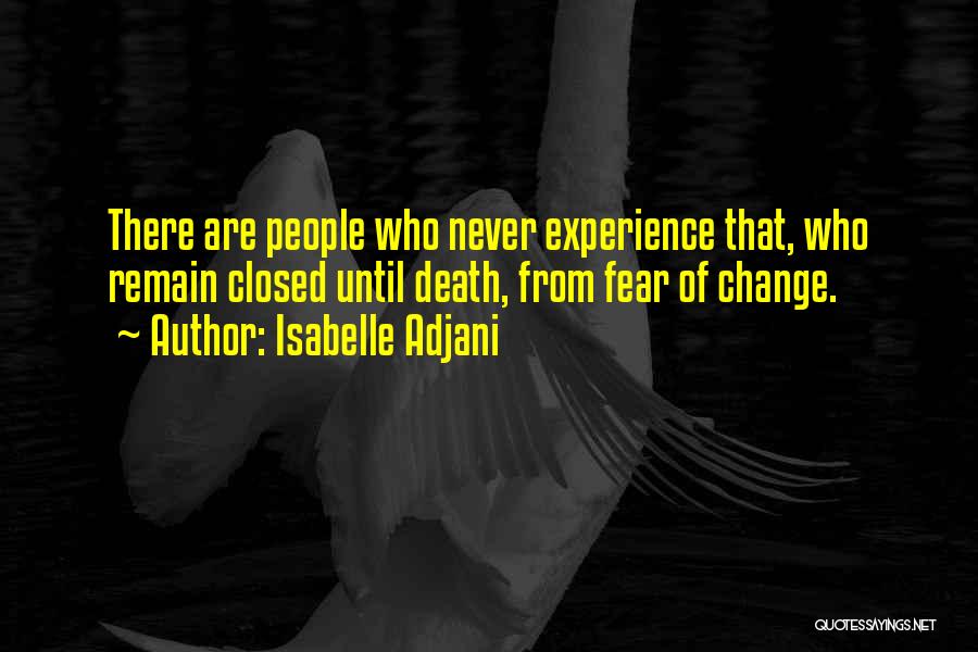 Isabelle Adjani Quotes: There Are People Who Never Experience That, Who Remain Closed Until Death, From Fear Of Change.