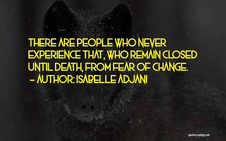 Isabelle Adjani Quotes: There Are People Who Never Experience That, Who Remain Closed Until Death, From Fear Of Change.
