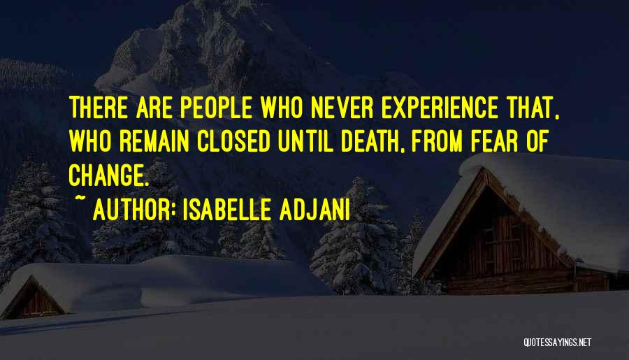 Isabelle Adjani Quotes: There Are People Who Never Experience That, Who Remain Closed Until Death, From Fear Of Change.