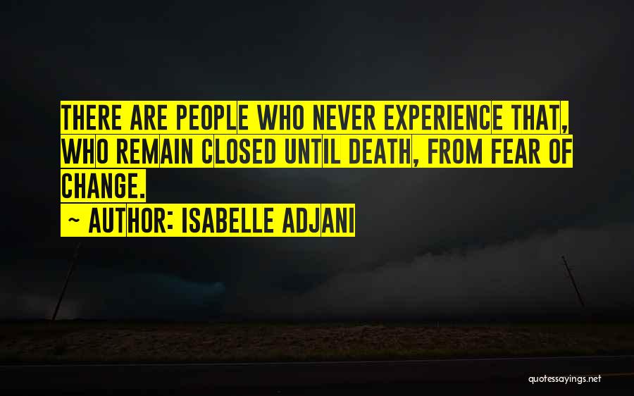 Isabelle Adjani Quotes: There Are People Who Never Experience That, Who Remain Closed Until Death, From Fear Of Change.
