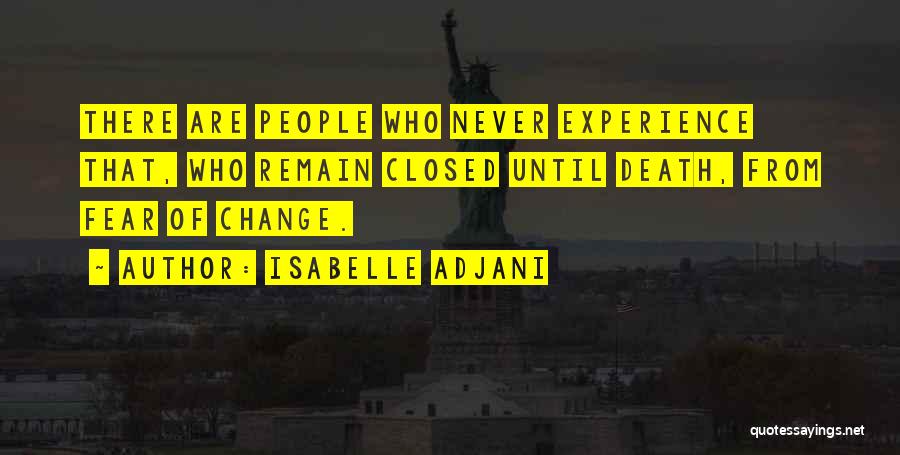 Isabelle Adjani Quotes: There Are People Who Never Experience That, Who Remain Closed Until Death, From Fear Of Change.