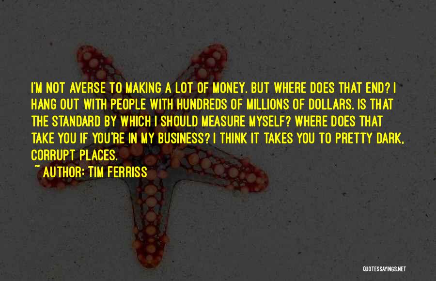 Tim Ferriss Quotes: I'm Not Averse To Making A Lot Of Money. But Where Does That End? I Hang Out With People With
