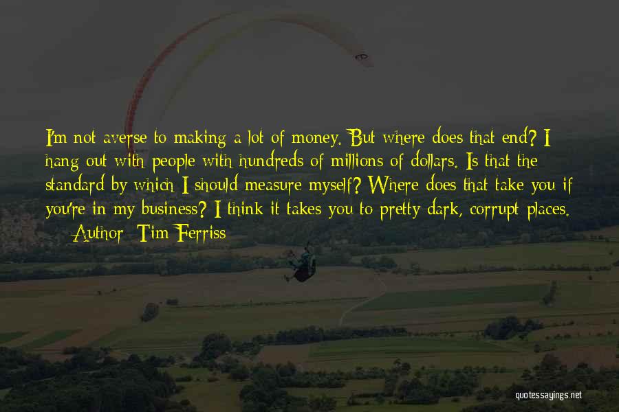 Tim Ferriss Quotes: I'm Not Averse To Making A Lot Of Money. But Where Does That End? I Hang Out With People With