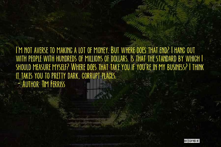 Tim Ferriss Quotes: I'm Not Averse To Making A Lot Of Money. But Where Does That End? I Hang Out With People With