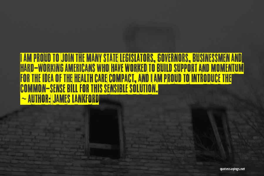James Lankford Quotes: I Am Proud To Join The Many State Legislators, Governors, Businessmen And Hard-working Americans Who Have Worked To Build Support