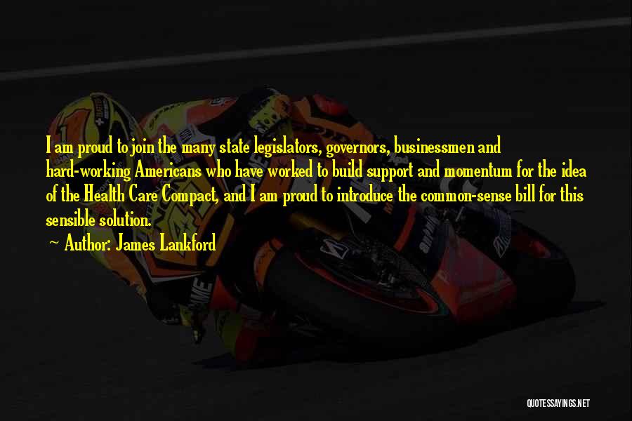 James Lankford Quotes: I Am Proud To Join The Many State Legislators, Governors, Businessmen And Hard-working Americans Who Have Worked To Build Support