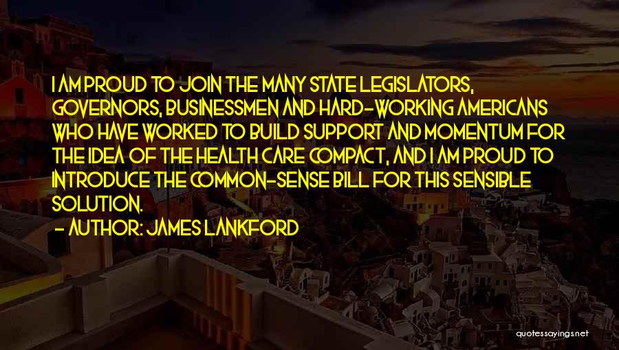 James Lankford Quotes: I Am Proud To Join The Many State Legislators, Governors, Businessmen And Hard-working Americans Who Have Worked To Build Support