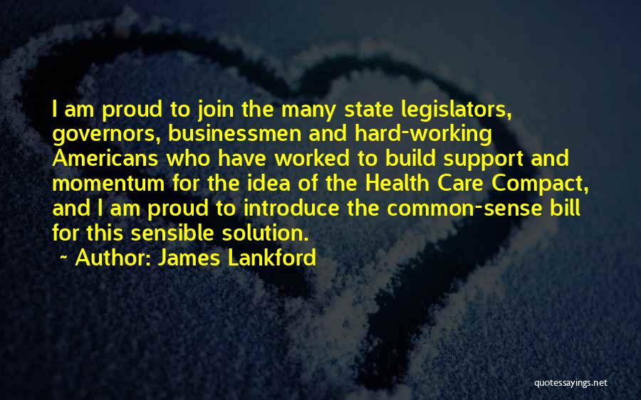 James Lankford Quotes: I Am Proud To Join The Many State Legislators, Governors, Businessmen And Hard-working Americans Who Have Worked To Build Support